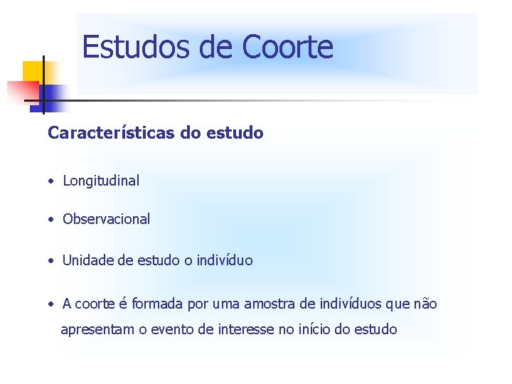 Estudos de Coorte Características do estudo • Longitudinal • Observacional • Unidade de estudo