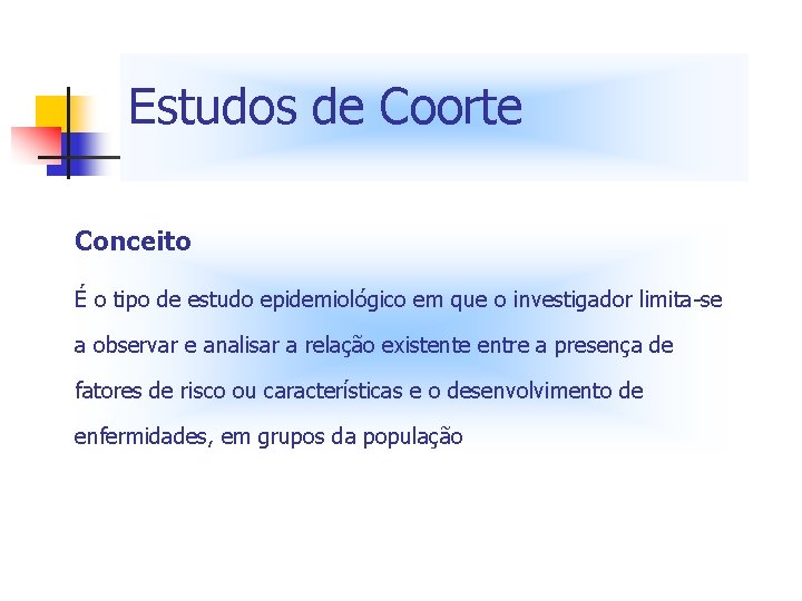 Estudos de Coorte Conceito É o tipo de estudo epidemiológico em que o investigador