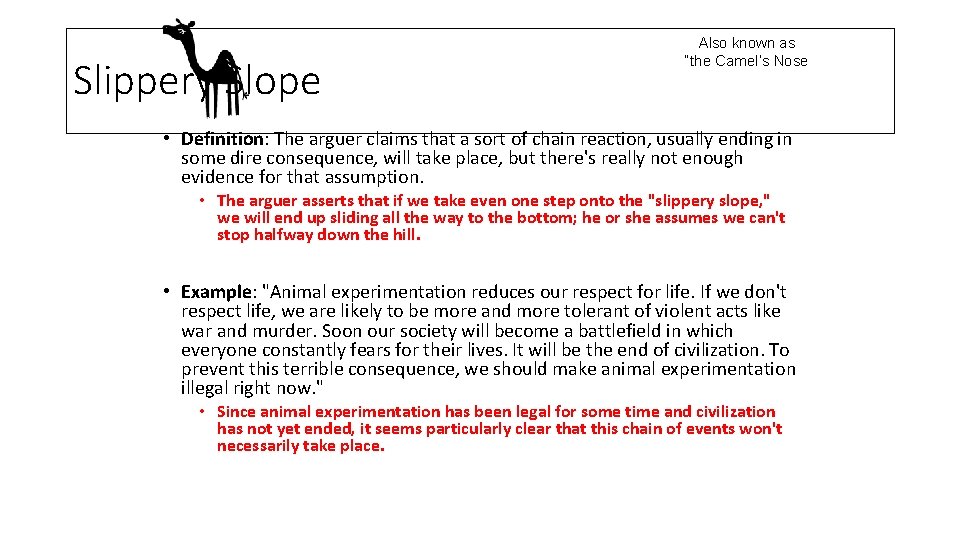 Slippery Slope Also known as “the Camel’s Nose • Definition: The arguer claims that