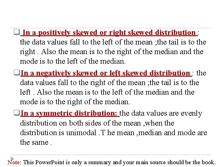 q In a positively skewed or right skewed distribution : the data values fall