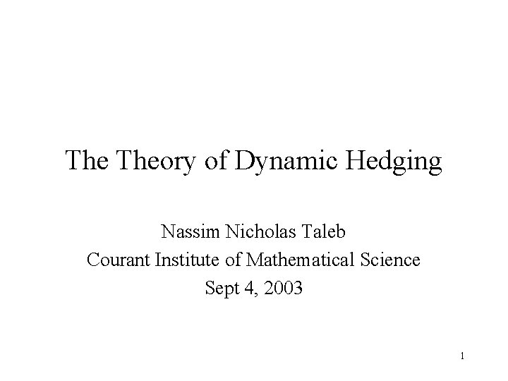 The Theory of Dynamic Hedging Nassim Nicholas Taleb Courant Institute of Mathematical Science Sept