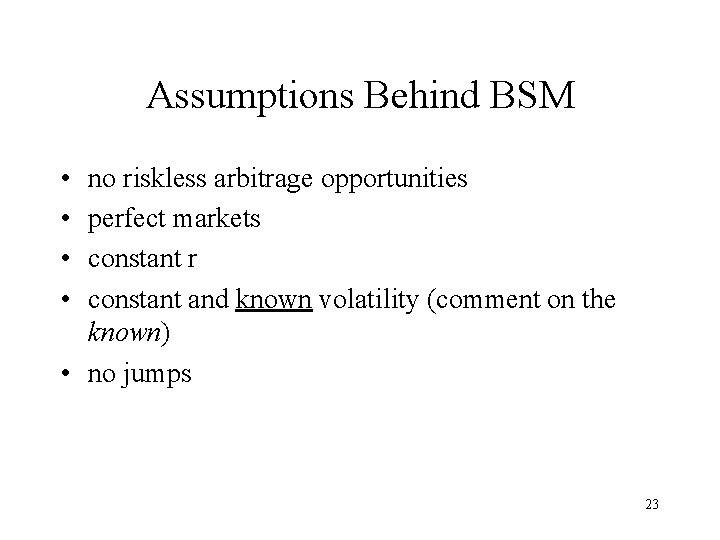 Assumptions Behind BSM • • no riskless arbitrage opportunities perfect markets constant r constant Assumptions Behind BSM • • no riskless arbitrage opportunities perfect markets constant r constant