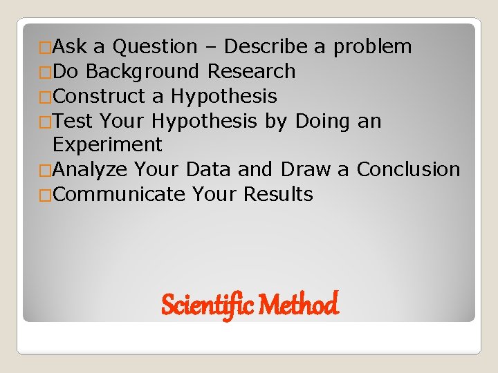 �Ask a Question – Describe a problem �Do Background Research �Construct a Hypothesis �Test