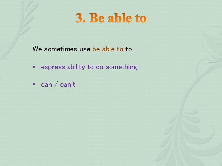 We sometimes use be able to to. . • express ability to do something