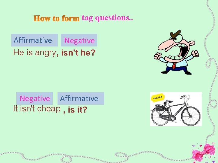 tag questions. . Affirmative Negative He is angry, isn't he? Negative Affirmative It isn't