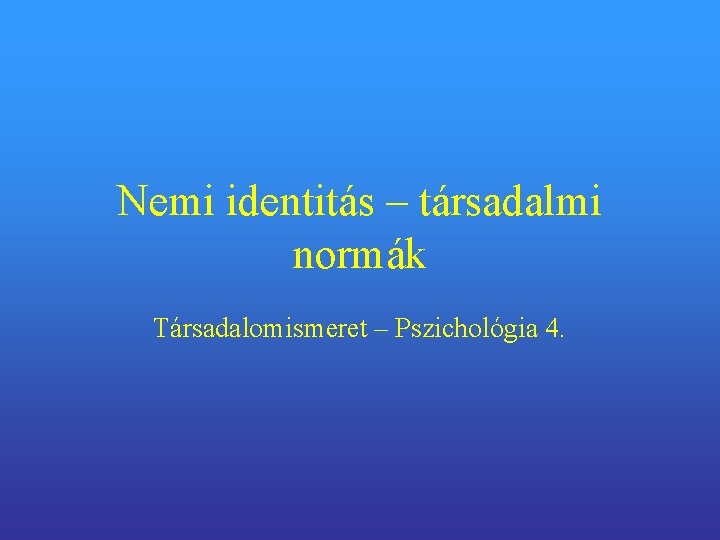 Nemi identitás – társadalmi normák Társadalomismeret – Pszichológia 4. 