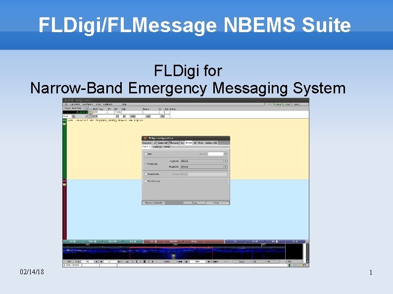 FLDigi/FLMessage NBEMS Suite FLDigi for Narrow-Band Emergency Messaging System 02/14/18 1 