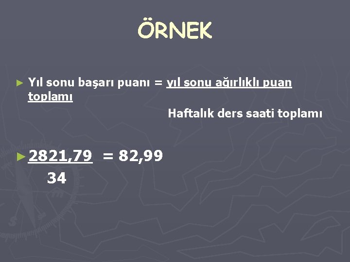 ÖRNEK ► Yıl sonu başarı puanı = yıl sonu ağırlıklı puan toplamı Haftalık ders