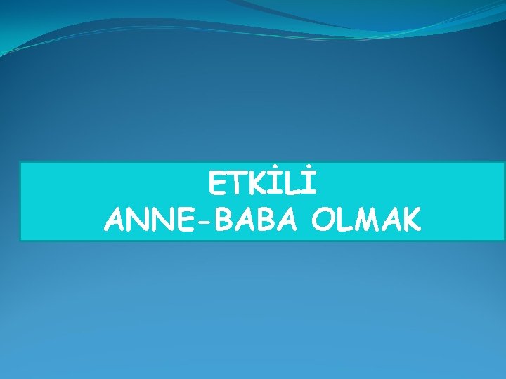 ETKİLİ ANNE-BABA OLMAK 