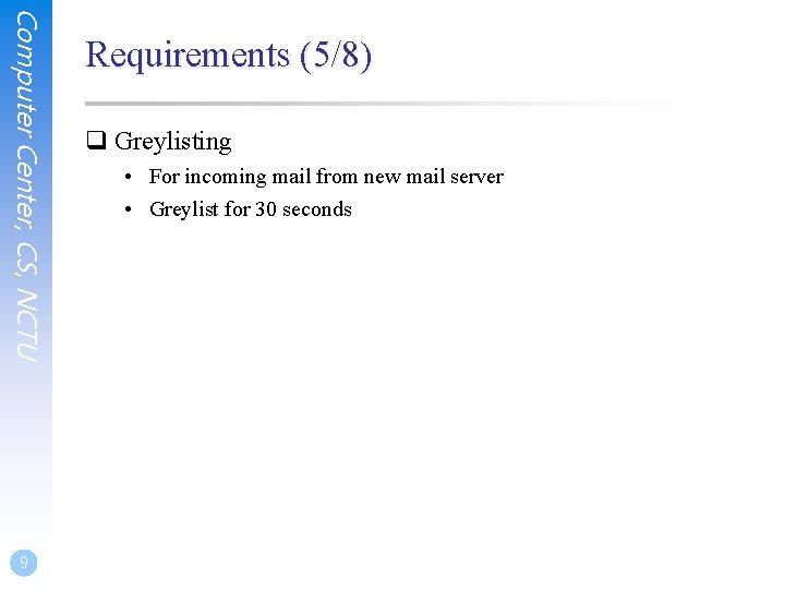 Computer Center, CS, NCTU 9 Requirements (5/8) q Greylisting • For incoming mail from