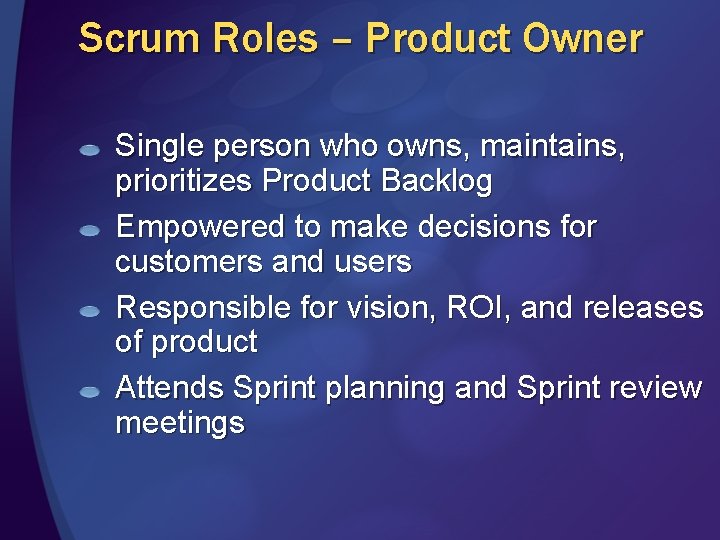 Scrum Roles – Product Owner Single person who owns, maintains, prioritizes Product Backlog Empowered