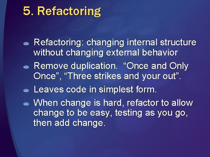5. Refactoring: changing internal structure without changing external behavior Remove duplication. “Once and Only