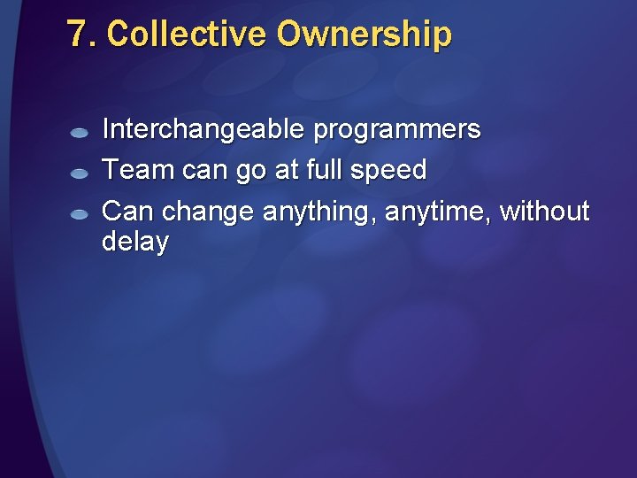 7. Collective Ownership Interchangeable programmers Team can go at full speed Can change anything,