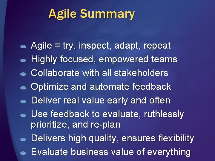 Agile Summary Agile = try, inspect, adapt, repeat Highly focused, empowered teams Collaborate with