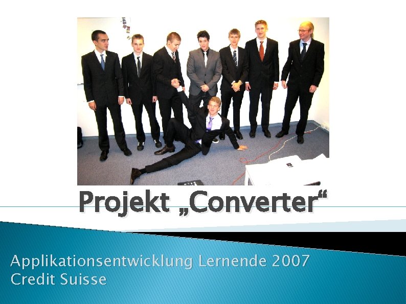 Projekt „Converter“ Applikationsentwicklung Lernende 2007 Credit Suisse 