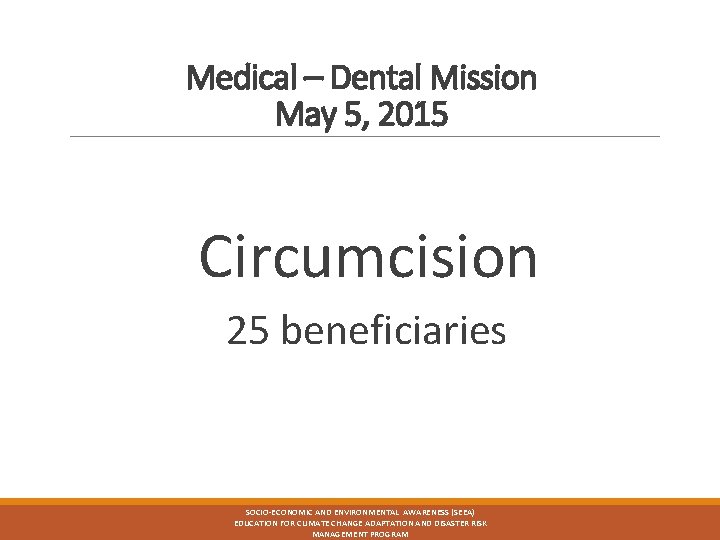 Medical – Dental Mission May 5, 2015 Circumcision 25 beneficiaries SOCIO-ECONOMIC AND ENVIRONMENTAL AWARENESS Medical – Dental Mission May 5, 2015 Circumcision 25 beneficiaries SOCIO-ECONOMIC AND ENVIRONMENTAL AWARENESS