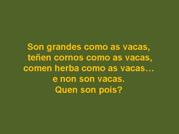 Son grandes como as vacas, teñen cornos como as vacas, comen herba como as