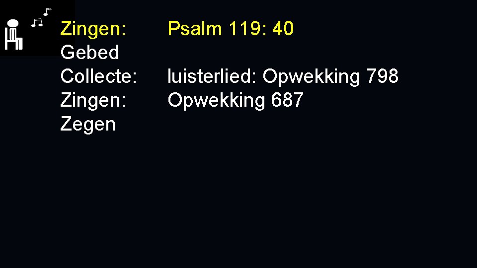 Zingen: Gebed Collecte: Zingen: Zegen Psalm 119: 40 luisterlied: Opwekking 798 Opwekking 687 