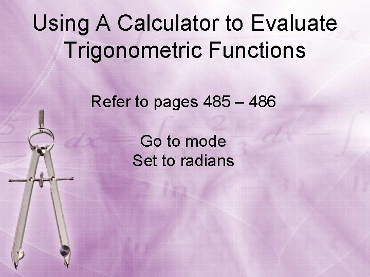 Using A Calculator to Evaluate Trigonometric Functions Refer to pages 485 – 486 Go