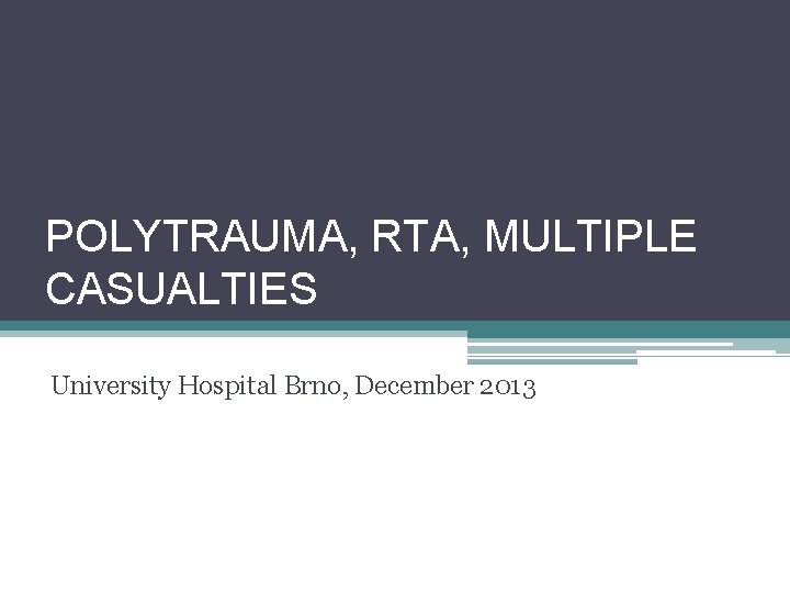 POLYTRAUMA, RTA, MULTIPLE CASUALTIES University Hospital Brno, December 2013 