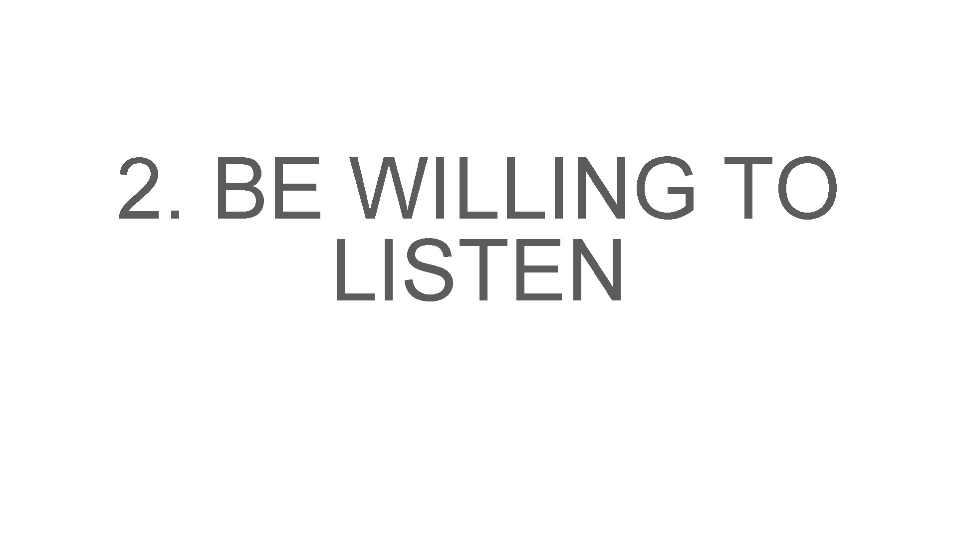 2. BE WILLING TO LISTEN 