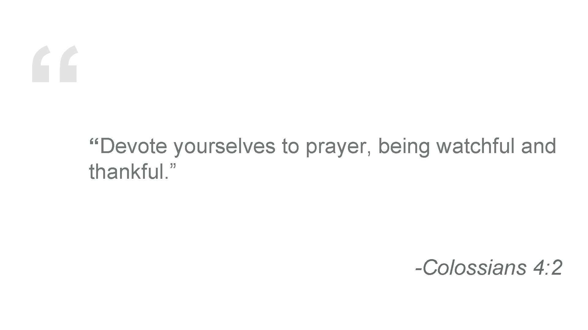 “ “Devote yourselves to prayer, being watchful and thankful. ” -Colossians 4: 2 