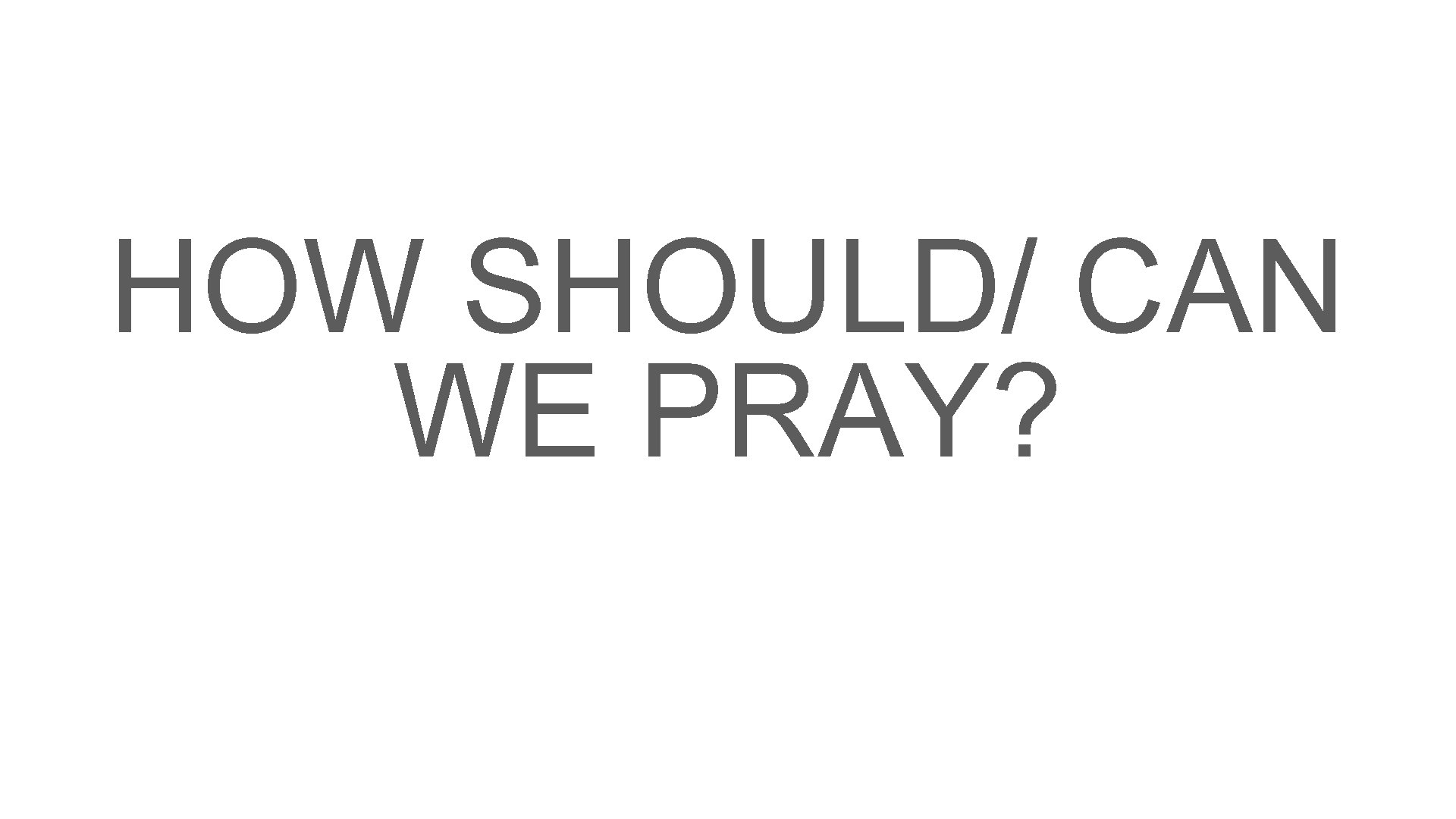 HOW SHOULD/ CAN WE PRAY? 