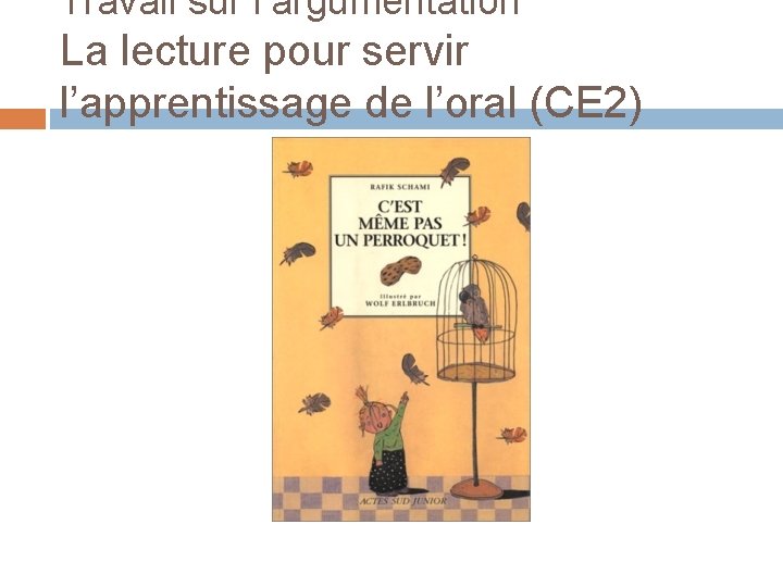 Travail sur l’argumentation La lecture pour servir l’apprentissage de l’oral (CE 2) 