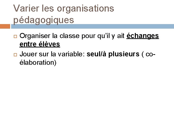 Varier les organisations pédagogiques Organiser la classe pour qu’il y ait échanges entre élèves