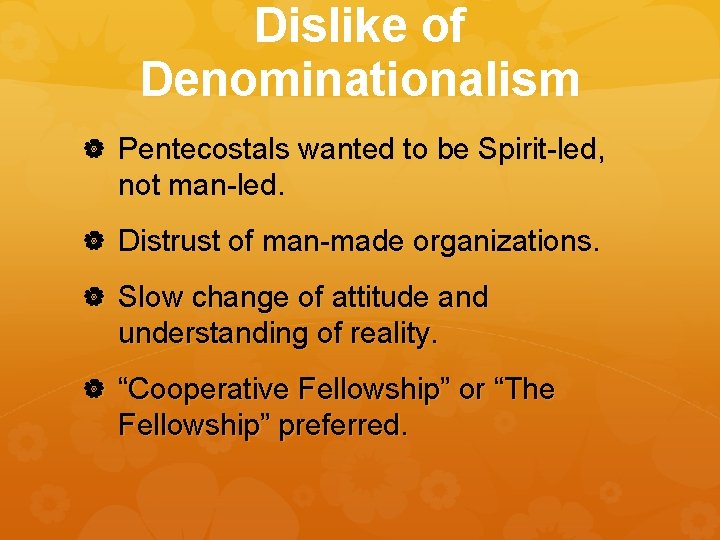 Dislike of Denominationalism Pentecostals wanted to be Spirit-led, not man-led. Distrust of man-made organizations.