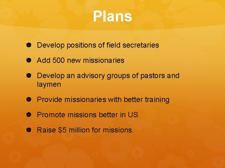 Plans Develop positions of field secretaries Add 500 new missionaries Develop an advisory groups