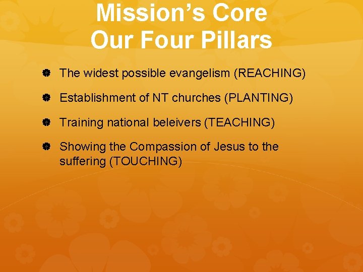 Mission’s Core Our Four Pillars The widest possible evangelism (REACHING) Establishment of NT churches