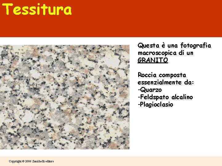 Tessitura Questa è una fotografia macroscopica di un GRANITO Roccia composta essenzialmente da: -Quarzo