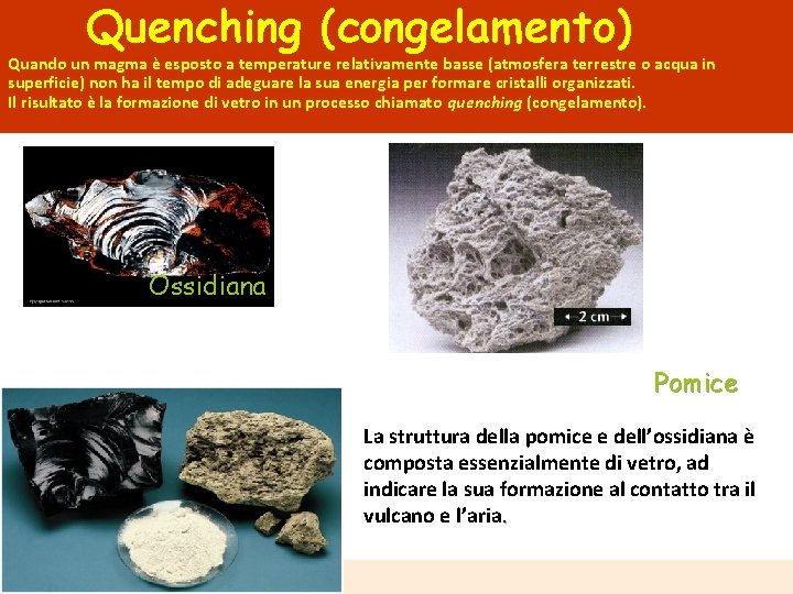 Quenching (congelamento) Quando un magma è esposto a temperature relativamente basse (atmosfera terrestre o