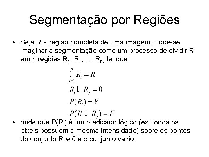 Segmentação por Regiões • Seja R a região completa de uma imagem. Pode-se imaginar