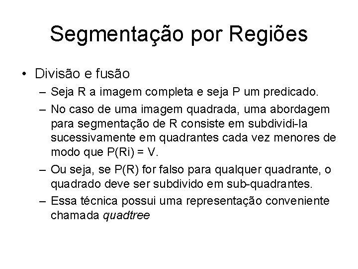 Segmentação por Regiões • Divisão e fusão – Seja R a imagem completa e