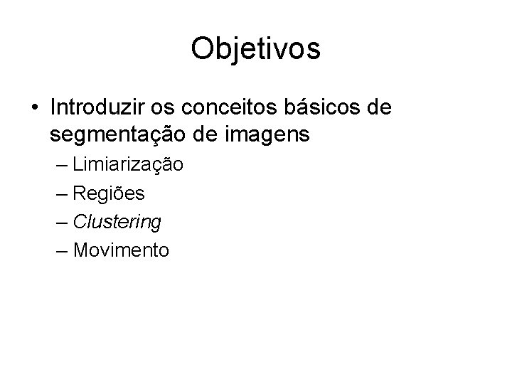 Objetivos • Introduzir os conceitos básicos de segmentação de imagens – Limiarização – Regiões