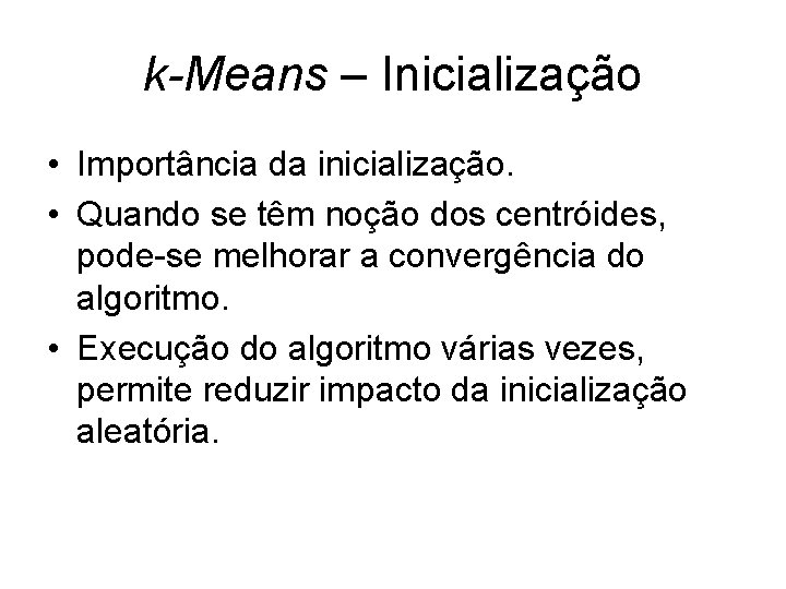 k-Means – Inicialização • Importância da inicialização. • Quando se têm noção dos centróides,