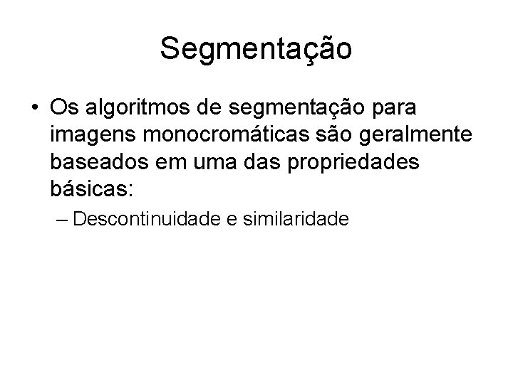 Segmentação • Os algoritmos de segmentação para imagens monocromáticas são geralmente baseados em uma