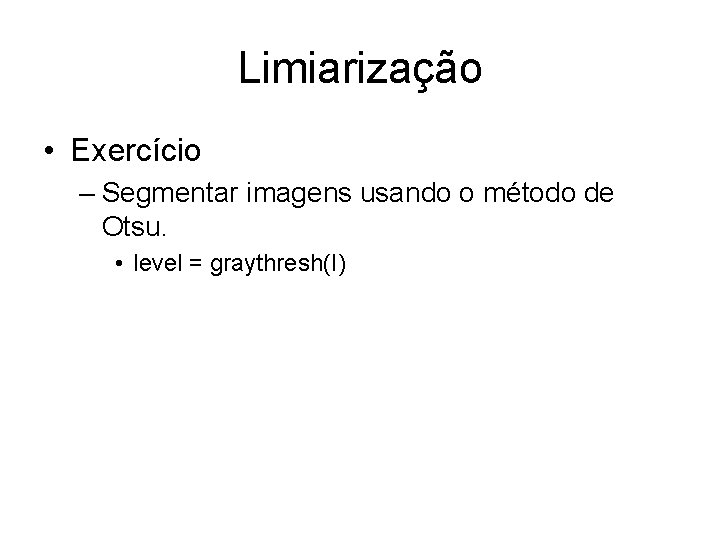 Limiarização • Exercício – Segmentar imagens usando o método de Otsu. • level =