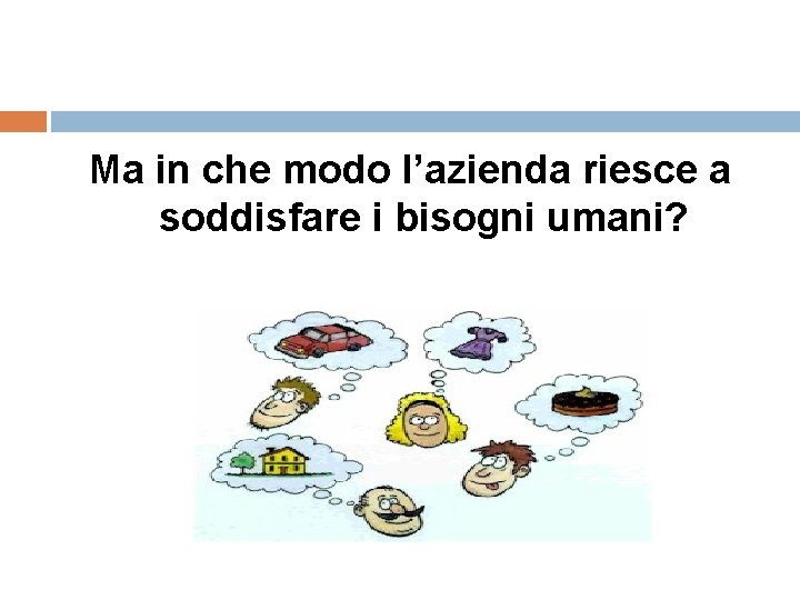 Ma in che modo l’azienda riesce a soddisfare i bisogni umani? 