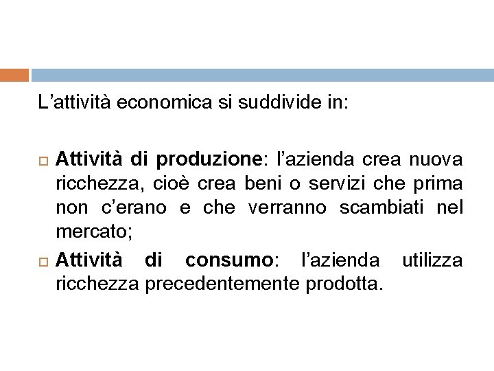 L’attività economica si suddivide in: Attività di produzione: l’azienda crea nuova ricchezza, cioè crea