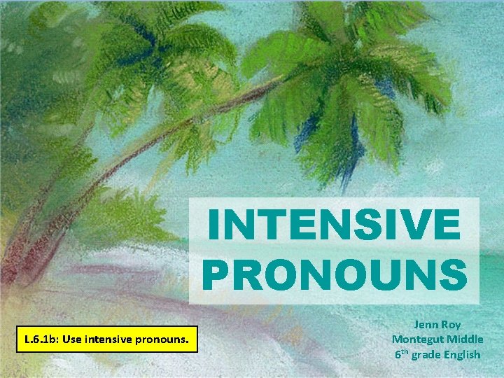 INTENSIVE PRONOUNS L. 6. 1 b: Use intensive pronouns. Jenn Roy Montegut Middle 6