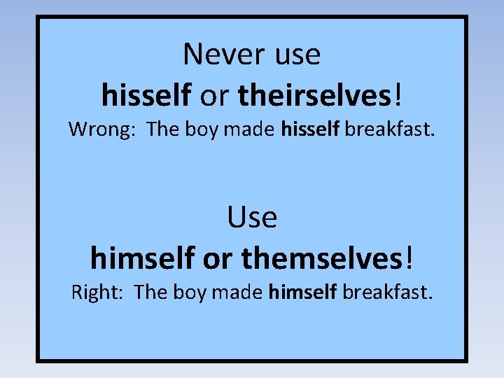 Never use hisself or theirselves! Wrong: The boy made hisself breakfast. Use himself or