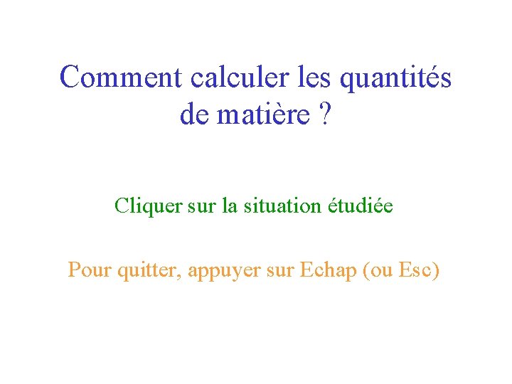 Comment calculer les quantités de matière ? Cliquer sur la situation étudiée Pour quitter,