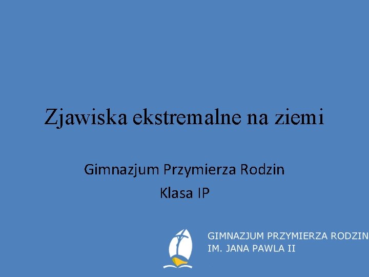 Zjawiska ekstremalne na ziemi Gimnazjum Przymierza Rodzin Klasa IP 