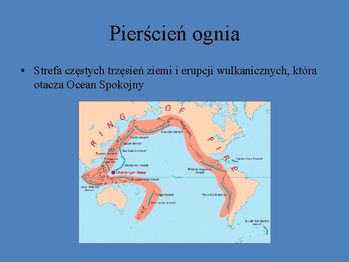 Pierścień ognia • Strefa częstych trzęsień ziemi i erupcji wulkanicznych, która otacza Ocean Spokojny