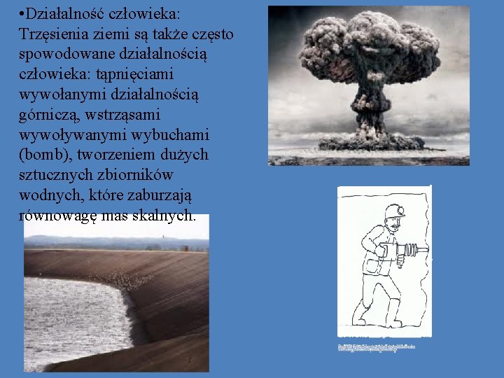  • Działalność człowieka: Trzęsienia ziemi są także często spowodowane działalnością człowieka: tąpnięciami wywołanymi