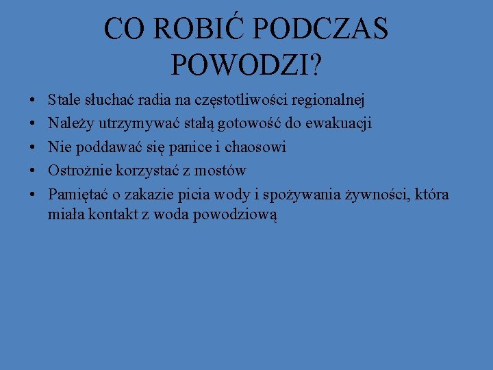 CO ROBIĆ PODCZAS POWODZI? • • • Stale słuchać radia na częstotliwości regionalnej Należy