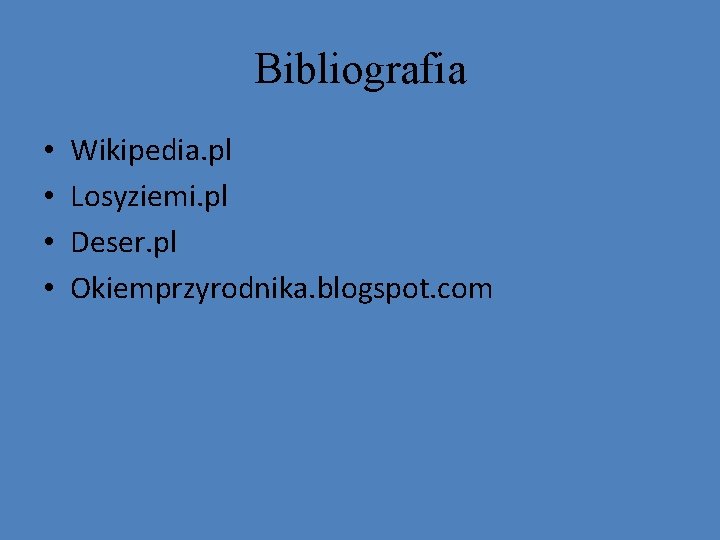 Bibliografia • • Wikipedia. pl Losyziemi. pl Deser. pl Okiemprzyrodnika. blogspot. com 